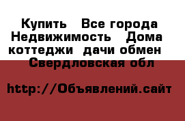 Купить - Все города Недвижимость » Дома, коттеджи, дачи обмен   . Свердловская обл.